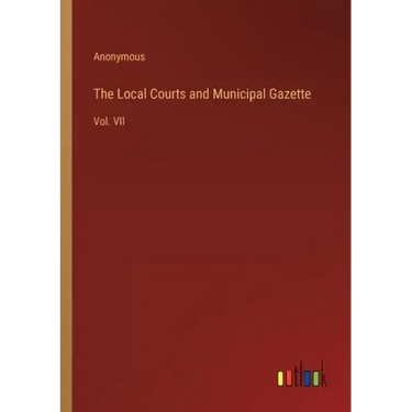 The Local Courts and Municipal Gazette: Vol. VII
