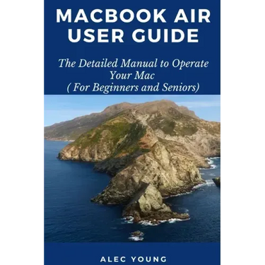 MacBook Air User Guide: The Detailed Manual to Operate Your Mac (For Beginners and Seniors)