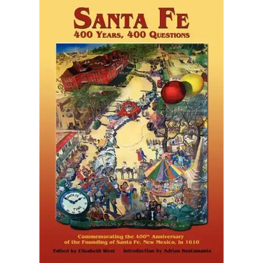 Santa Fe: 400 Years, 400 Questions: Commemorating the 400th Anniversary of the Founding of Santa Fe, New Mexico, in 1610