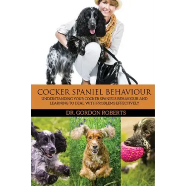 Cocker Spaniel Behaviour: Understanding Your Cocker Spaniel's Behaviour and Learning to Deal with Problems Effectively