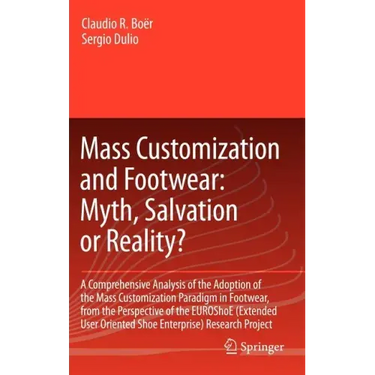 Mass Customization and Footwear: Myth, Salvation or Reality?: A Comprehensive Analysis of the Adoption of the Mass Customization Paradigm in Footwear,