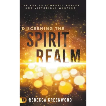 Discerning the Spirit Realm: The Key to Powerful Prayer and Victorious Warfare
