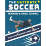 The Ultimate Soccer Training and Game Journal: Record and Track Your Training Game and Season Performance: Perfect for Kids and Teen's: 8.5 x 11-inch