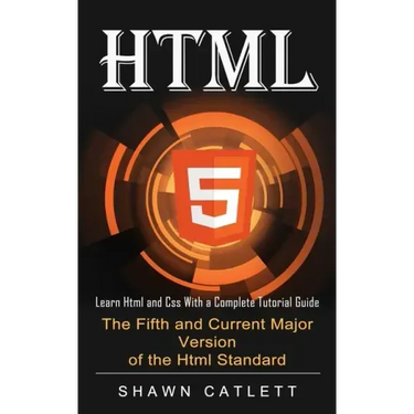 Html5: Learn Html and Css With a Complete Tutorial Guide (The Fifth and Current Major Version of the Html Standard)