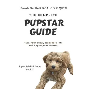 The Complete PupStar Guide: Turn your puppy land shark into the dog of your dreams!