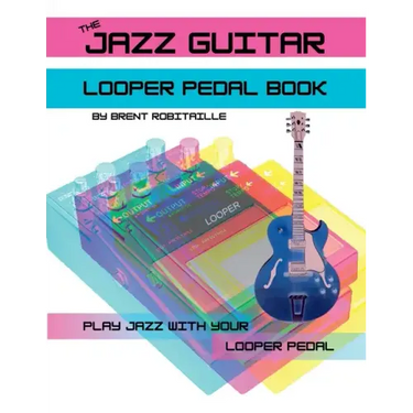 The Jazz Guitar Looper Pedal Book: Play Jazz Guitar With Your Looper Pedal
