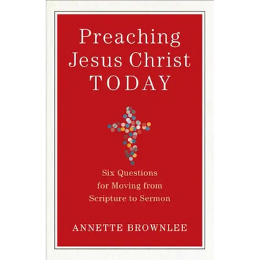 Preaching Jesus Christ Today: Six Questions for Moving from Scripture to Sermon