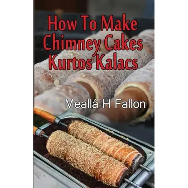 How To Make Chimney Cakes: Kurtos Kalacs