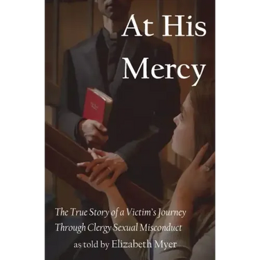 At His Mercy: The True Story of a Victim's Journey Through Clergy Sexual Misconduct