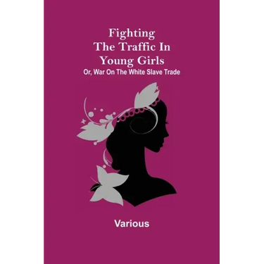 Fighting the Traffic in Young Girls; Or, War on the White Slave Trade