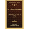 The Life Of Abdel Kader: Ex-Sultan Of The Arabs Of Algeria (1867)