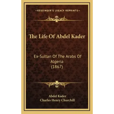 The Life Of Abdel Kader: Ex-Sultan Of The Arabs Of Algeria (1867)
