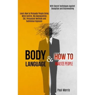 Body Language: Learn How to Persuade People Using Mind Control, Nlp Manipulation, Cbt, Persuasion Methods and Subliminal Hypnosis (Wi