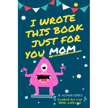 I Wrote This Book Just For You Mom!: Fill In The Blank Book For Mom/Mother's Day/Birthday's And Christmas For Junior Authors Or To Just Say They Love