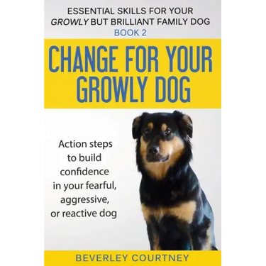 Change for your Growly Dog!: Action steps to build confidence in your fearful, aggressive, or reactive dog