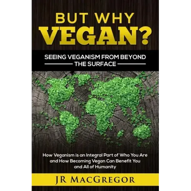 But Why Vegan? Seeing Veganism from Beyond the Surface: How Veganism is an Integral Part of Who You Are and How Becoming Vegan Can Benefit You and All