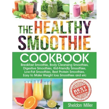 The Healthy Smoothie Cookbook: Breakfast Smoothie, Body Cleansing Smoothies, Digestive Smoothies, Kid-Friendly Smoothies, Low-Fat Smoothies, Best Pro