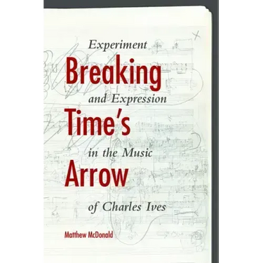 Breaking Time's Arrow: Experiment and Expression in the Music of Charles Ives