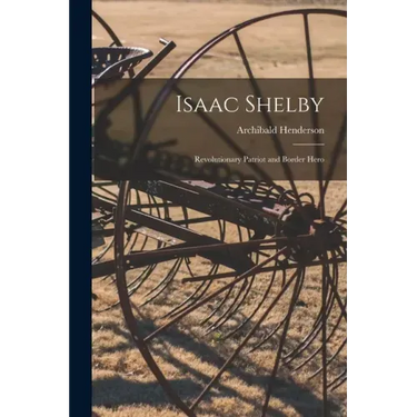 Isaac Shelby: Revolutionary Patriot and Border Hero