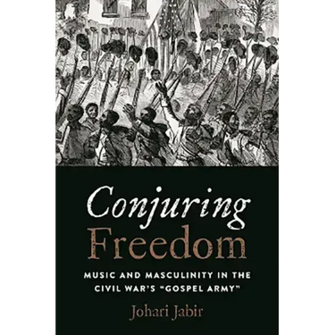 Conjuring Freedom: Music and Masculinity in the Civil War's "Gospel Army"