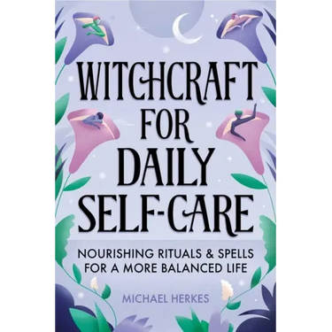 Witchcraft for Daily Self-Care: Nourishing Rituals and Spells for a More Balanced Life