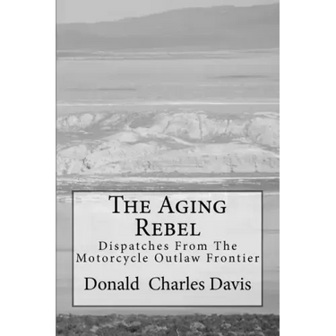 The Aging Rebel: Dispatches From The Motorcycle Outlaw Frontier
