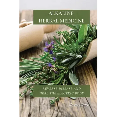 Alkaline Herbal Medicine: Reverse Disease and Heal the Electric Body