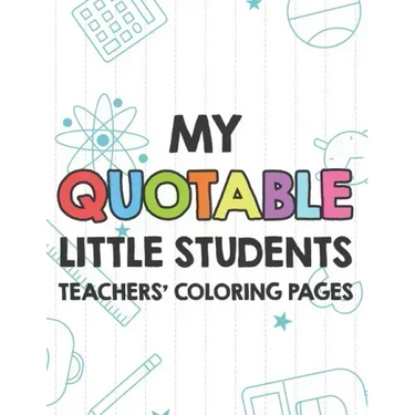My Quotable Little Students Teachers' Coloring Pages: Funny Teacher Appreciation Coloring Book With Relatable Quotes From Students, Relaxing Coloring