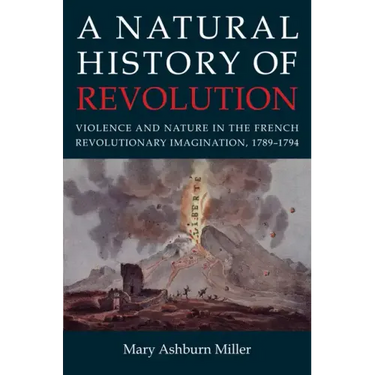 A Natural History of Revolution: Violence and Nature in the French Revolutionary Imagination, 1789-1794