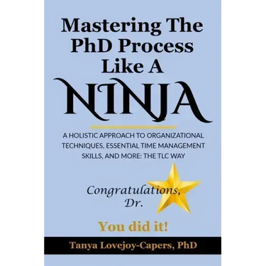 Mastering The PhD Process Like A Ninja: A Holistic Approach To Organizational Techniques Essential Time Management Skills, And More: The TLC Way