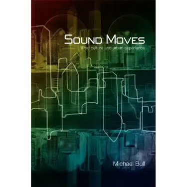Sound Moves: iPod Culture and Urban Experience