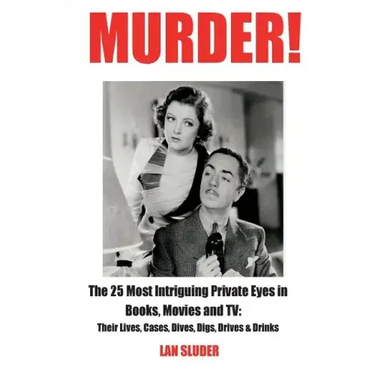 Murder!: The 25 Most Intriguing Private Eyes in Books, Movies and TV: Their Lives, Cases, Dives, Digs, Drives & Drinks
