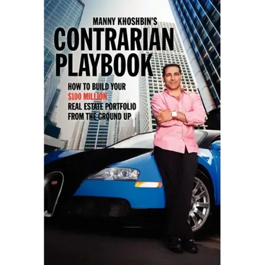 Manny Khoshbin's Contrarian PlayBook: How to Build Your $100 Million Real Estate Portfolio From the Ground Up
