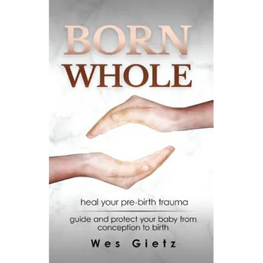Born Whole: Heal your pre-birth trauma. Guide and protect your baby from conception to birth.