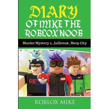 Diary of Mike the Roblox Noob: Murder Mystery 2, Jailbreak, MeepCity, Complete Story