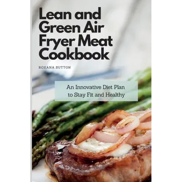 Lean and Green Air Fryer Meat Cookbook: An Innovative Diet Plan to Stay Fit and Healthy