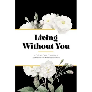 Living Without You: A Guided Grief Journal for Reflections and Remembrance