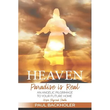 Heaven, Paradise is Real, Hope Beyond Death: An Angelic Pilgrimage to Your Future Home