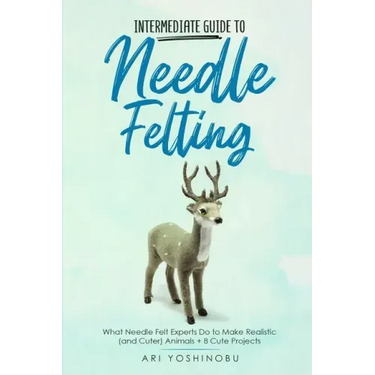 Intermediate Guide to Needle Felting: What Needle Felt Experts Do to Make Realistic (and Cuter) Animals + 8 Cute Projects
