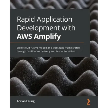 Rapid Application Development with AWS Amplify: Build cloud-native mobile and web apps from scratch through continuous delivery and test automation