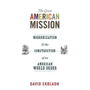 The Great American Mission: Modernization and the Construction of an American World Order