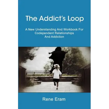 The Addict's Loop: A New Understanding And Workbook For Codependent Relationships And Addiction