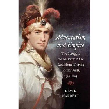 Adventurism and Empire: The Struggle for Mastery in the Louisiana-Florida Borderlands, 1762-1803