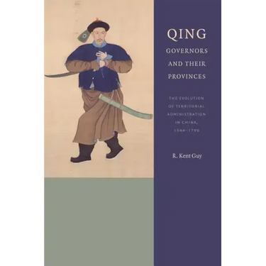 Qing Governors and Their Provinces: The Evolution of Territorial Administration in China, 1644-1796