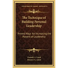 The Technique of Building Personal Leadership: Proved Ways for Increasing the Powers of Leadership