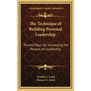 The Technique of Building Personal Leadership: Proved Ways for Increasing the Powers of Leadership