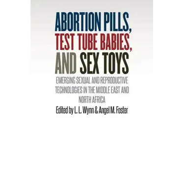 Abortion Pills, Test Tube Babies, and Sex Toys: Emerging Sexual and Reproductive Technologies in the Middle East and North Africa
