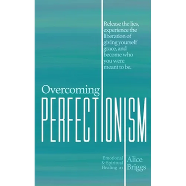 Overcoming Perfectionism: Release the lies, experience the liberation of giving yourself grace, and become who you were meant to be.