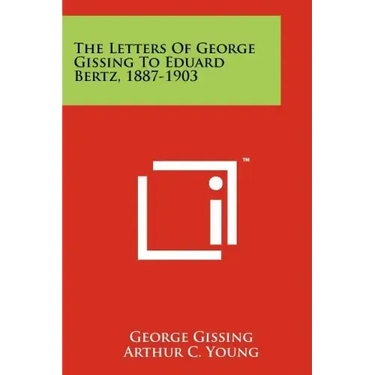The Letters of George Gissing to Eduard Bertz, 1887-1903