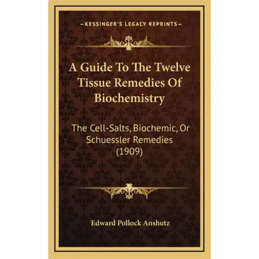 A Guide to the Twelve Tissue Remedies of Biochemistry: The Cell-Salts, Biochemic, or Schuessler Remedies (1909)
